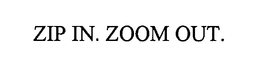 ZIP IN. ZOOM OUT. trademark