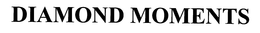 DIAMOND MOMENTS trademark