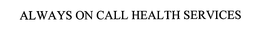 ALWAYS ON CALL HEALTH SERVICES trademark