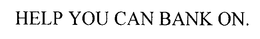 HELP YOU CAN BANK ON. trademark