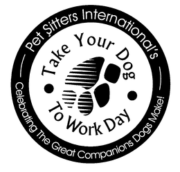 TAKE YOUR DOG TO WORK DAY PET SITTERS INTERNATIONAL'S CELEBRATING THE GREAT COMPANIONS DOGS MAKE! trademark