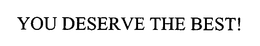 YOU DESERVE THE BEST! trademark
