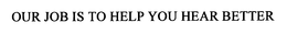 OUR JOB IS TO HELP YOU HEAR BETTER trademark