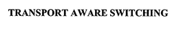 TRANSPORT AWARE SWITCHING trademark