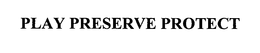 PLAY PRESERVE PROTECT trademark