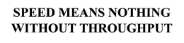 SPEED MEANS NOTHING WITHOUT THROUGHPUT trademark