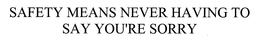 SAFETY MEANS NEVER HAVING TO SAY YOU'RE SORRY trademark