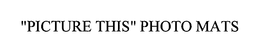 "PICTURE THIS" PHOTO MATS trademark