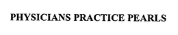 PHYSICIANS PRACTICE PEARLS trademark