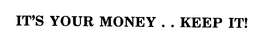 IT'S YOUR MONEY . . KEEP IT! trademark