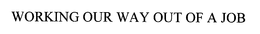 WORKING OUR WAY OUT OF A JOB trademark
