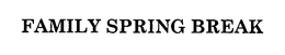FAMILY SPRING BREAK trademark