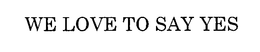 WE LOVE TO SAY YES trademark