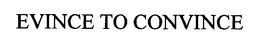 EVINCE TO CONVINCE trademark