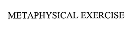 METAPHYSICAL EXERCISE trademark