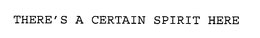 THERE'S A CERTAIN SPIRIT HERE trademark