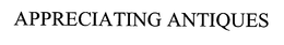 APPRECIATING ANTIQUES trademark