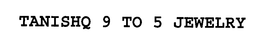 TANISHQ 9 TO 5 JEWELRY trademark