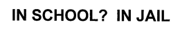 IN SCHOOL? IN JAIL trademark