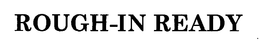 ROUGH-IN READY trademark