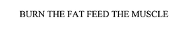 BURN THE FAT FEED THE MUSCLE trademark
