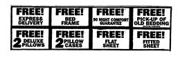 FREE! EXPRESS DELIVERY FREE! BED FRAME FREE! 90 NIGHT COMFORT GUARANTEE FREE! PICK-UP OF OLD BEDDING (EXCLUDES WATERBEDS) FREE! 2 DELUXE PILLOWS FREE! 2 PILLOW CASES FREE! FLAT SHEET FREE! FITTED SHEET trademark