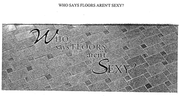 WHO SAYS FLOORS AREN'T SEXY? trademark
