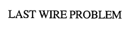 LAST WIRE PROBLEM trademark