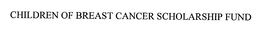 CHILDREN OF BREAST CANCER SCHOLARSHIP FUND trademark
