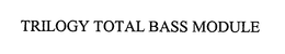 TRILOGY TOTAL BASS MODULE trademark