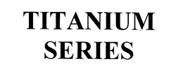 TITANIUM SERIES trademark