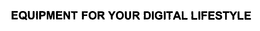 EQUIPMENT FOR YOUR DIGITAL LIFESTYLE trademark
