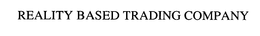 REALITY BASED TRADING COMPANY trademark