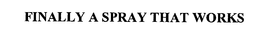 FINALLY A SPRAY THAT WORKS trademark