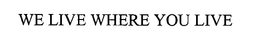 WE LIVE WHERE YOU LIVE trademark
