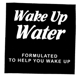 WAKE UP WATER FORMULATED TO HELP YOU WAKE UP trademark