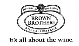 BROWN BROTHERS IT'S ALL ABOUT THE WINE. ESTABLISHED 1889 JOHN F. BROWN MILAWA AUSTRALIA trademark
