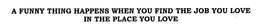 A FUNNY THING HAPPENS WHEN YOU FIND THE JOB YOU LOVE IN THE PLACE YOU LOVE trademark
