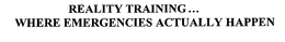REALITY TRAINING... WHERE EMERGENCIES ACTUALLY HAPPEN trademark