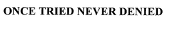 ONCE TRIED NEVER DENIED trademark