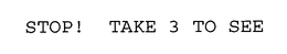 STOP! TAKE 3 TO SEE trademark