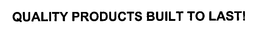 QUALITY PRODUCTS BUILT TO LAST! trademark
