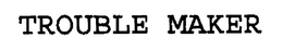 TROUBLE MAKER trademark