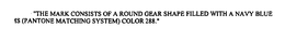 "THE MARK CONSISTS OF A ROUND GEAR SHAPE FILLED WITH A NAVY BLUE MS (PANTONE MATCHING SYSTEM) COLOR 288." trademark
