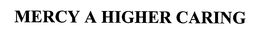 MERCY A HIGHER CARING trademark