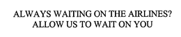 ALWAYS WAITING ON THE AIRLINES? ALLOW US TO WAIT ON YOU trademark