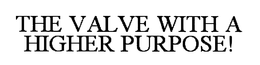 THE VALVE WITH A HIGHER PURPOSE! trademark