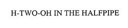 H-TWO-OH IN THE HALFPIPE trademark