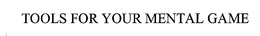 TOOLS FOR YOUR MENTAL GAME trademark