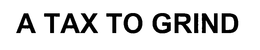 A TAX TO GRIND trademark